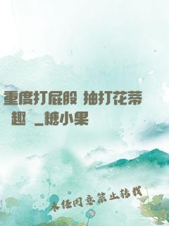 重度打屁股 抽打花蒂筆趣閣